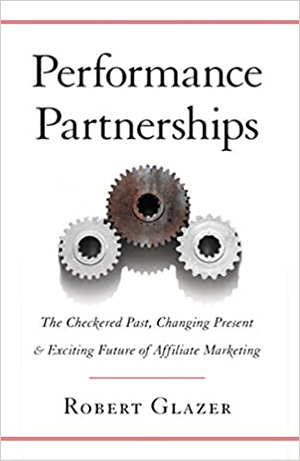 Performance Partnerships: The Checkered Past, Changing Present and Exciting Future of Affiliate Marketing