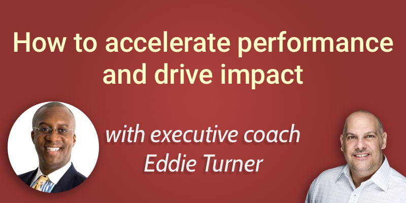How to accelerate performance and drive impact with Eddie Turner
